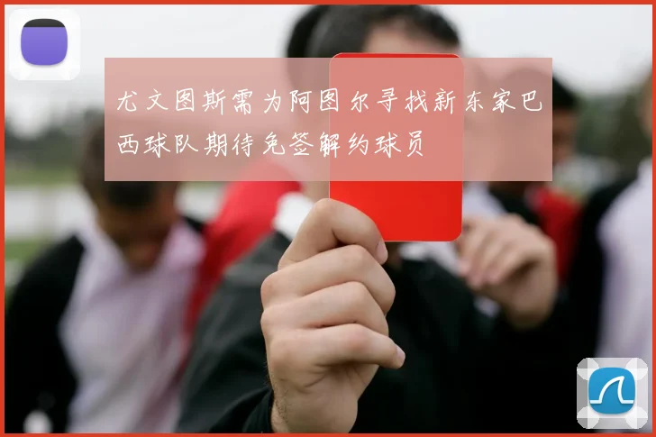 尤文图斯需为阿图尔寻找新东家巴西球队期待免签解约球员