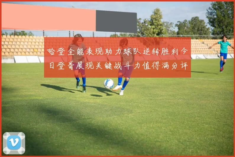 哈登全能表现助力球队逆转胜利今日登哥展现关键战斗力值得满分评价