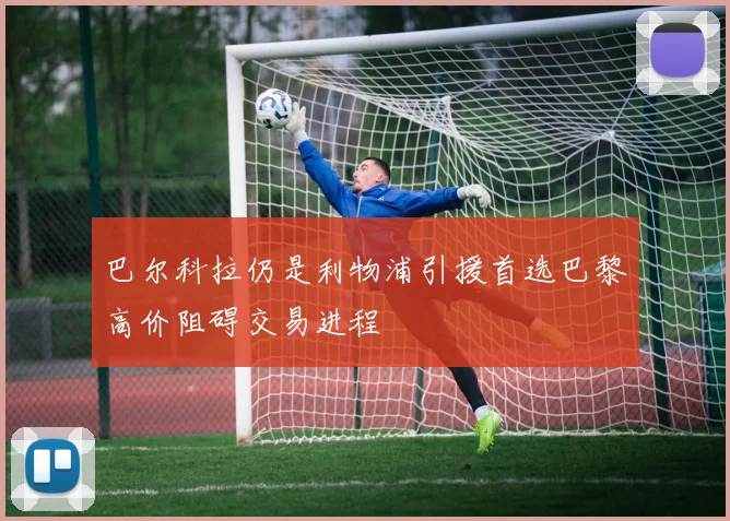 巴尔科拉仍是利物浦引援首选巴黎高价阻碍交易进程