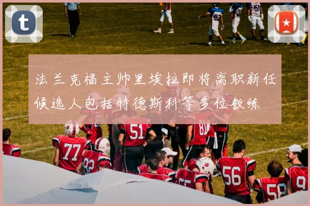 法兰克福主帅里埃拉即将离职新任候选人包括特德斯科等多位教练