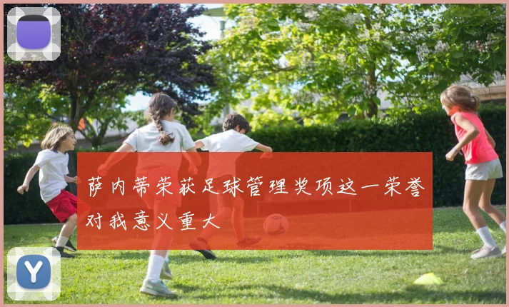 萨内蒂荣获足球管理奖项这一荣誉对我意义重大