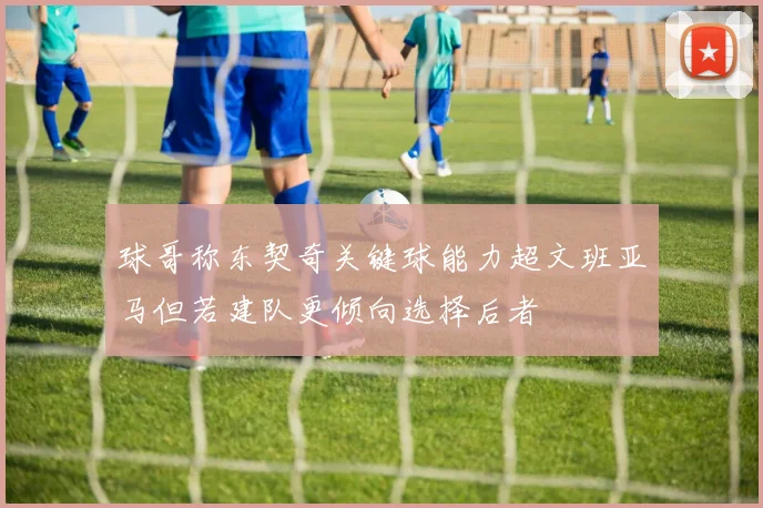 球哥称东契奇关键球能力超文班亚马但若建队更倾向选择后者
