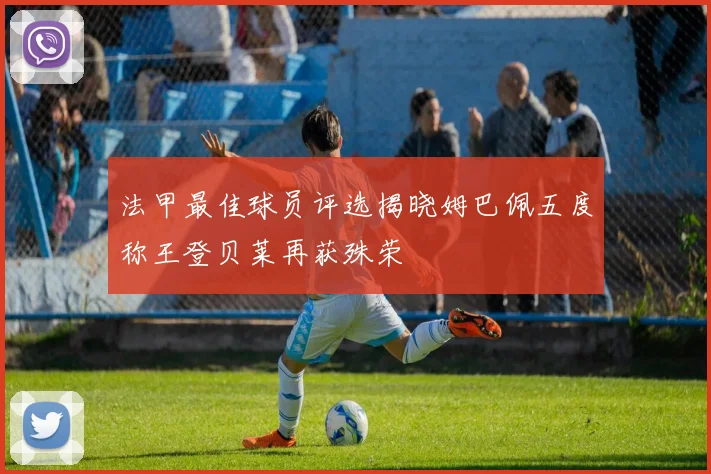 法甲最佳球员评选揭晓姆巴佩五度称王登贝莱再获殊荣