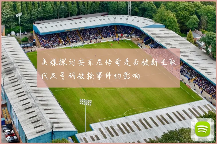 美媒探讨安东尼传奇是否被新王取代及号码被抢事件的影响