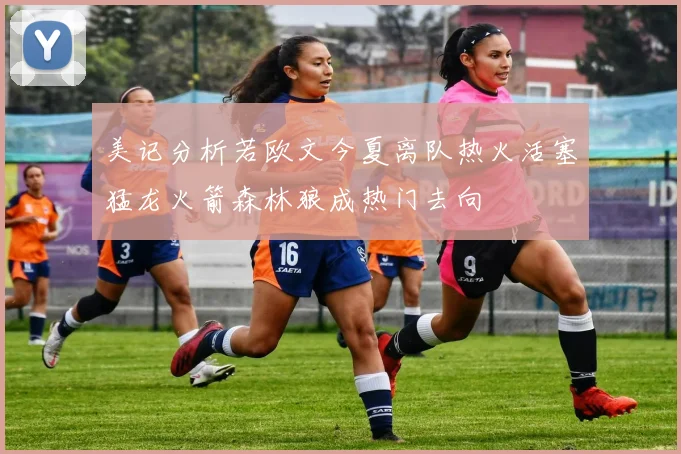 美记分析若欧文今夏离队热火活塞猛龙火箭森林狼成热门去向