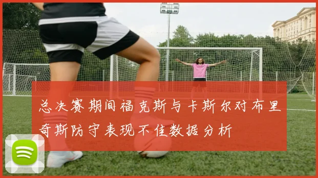 总决赛期间福克斯与卡斯尔对布里奇斯防守表现不佳数据分析