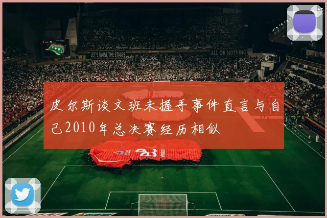 皮尔斯谈文班未握手事件直言与自己2010年总决赛经历相似