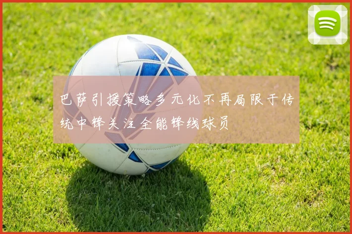 巴萨引援策略多元化不再局限于传统中锋关注全能锋线球员