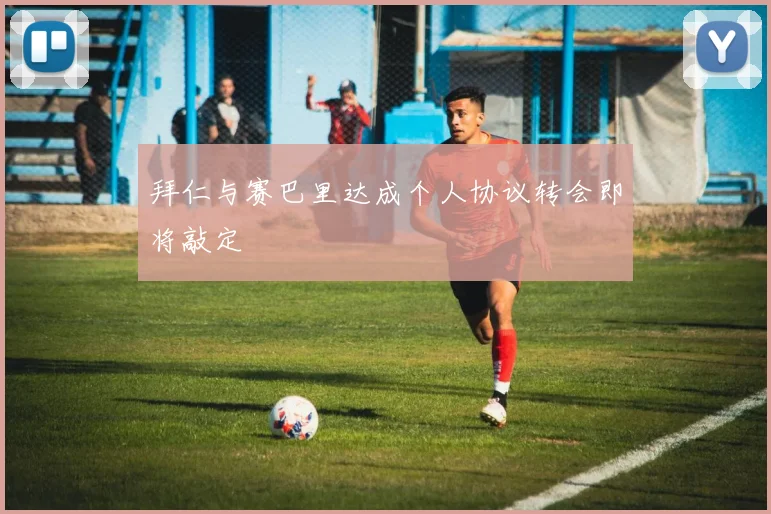 拜仁与赛巴里达成个人协议转会即将敲定